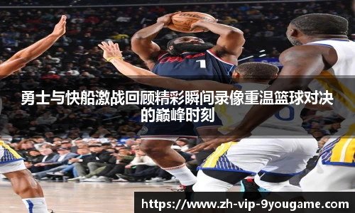 勇士与快船激战回顾精彩瞬间录像重温篮球对决的巅峰时刻